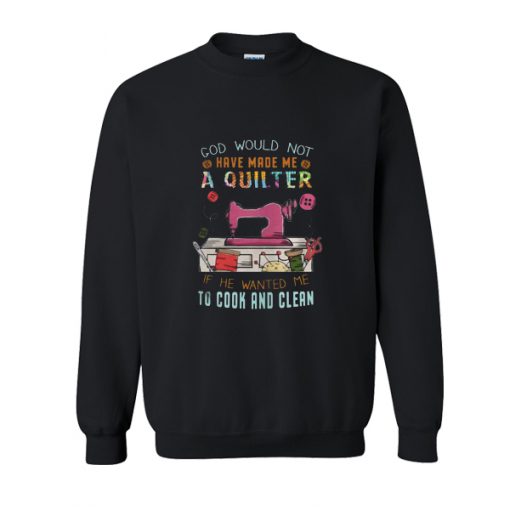 God Would Not Have Made Me A Quilter Sweatshirt SU