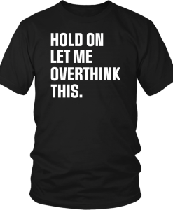 Hold on let me overthink this T Shirt SU