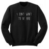 I Don’t Want To Be Here Sweatshirt S