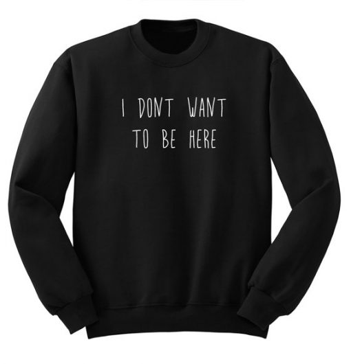 I Don’t Want To Be Here Sweatshirt S