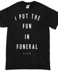 I Put The Fun in Funeral T-shirt SU