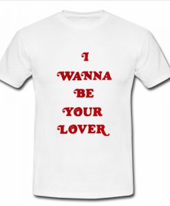 I Wanna Be Your Lover T-Shirt SU