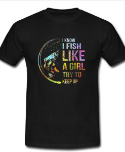 I know i fish like a girl try to keep up T-shirt SU