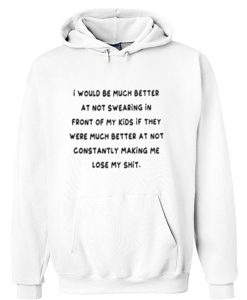 I would be much better at not swearing in front of my kids they were much better at not constantly making me lose my shirt Hoodie SU