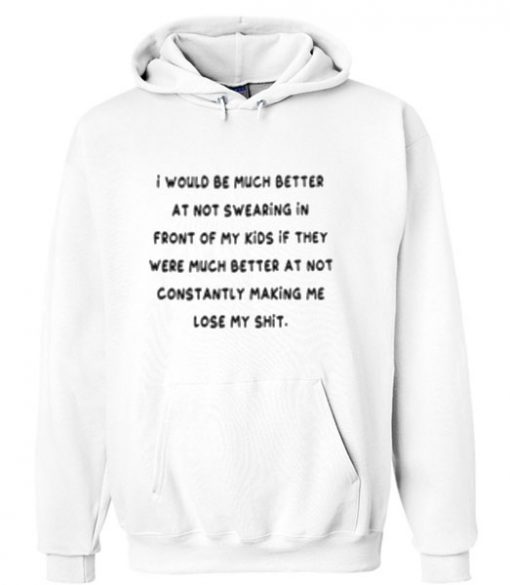 I would be much better at not swearing in front of my kids they were much better at not constantly making me lose my shirt Hoodie SU