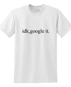 Idk Google It T-Shirt SU