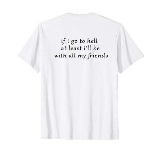If I Go To Hell At Least I'll Be With All My Freinds T-shirt Back SU