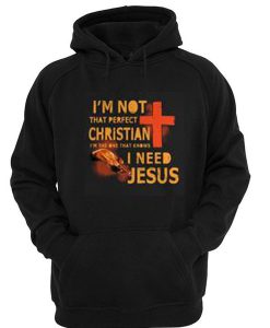 I’m not that perfect Christian I’m the one that knows I need Jesus Hoodie SU