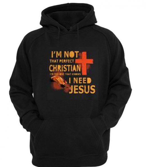 I’m not that perfect Christian I’m the one that knows I need Jesus Hoodie SU