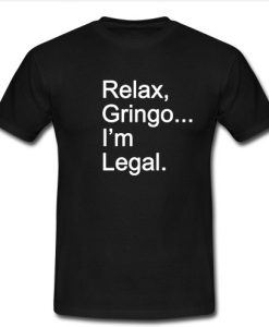 Relax Gringo I’m Legal T Shirt SU
