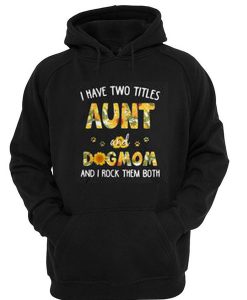 Sunflower I have two titles aunt and dog mom and I rock them both Hoodie SU