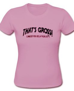 That's gross unless you reup for it Pink T-shirt SU