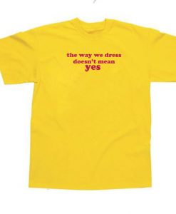 The Way We Dress Doesn't Mean Yes T-shirt SU
