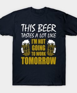 This Beer Tastes A Lot Like I’m Not Going To Work Tomorrow T-shirt SU