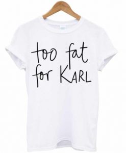 Too Fat For Karl T-shirt SU