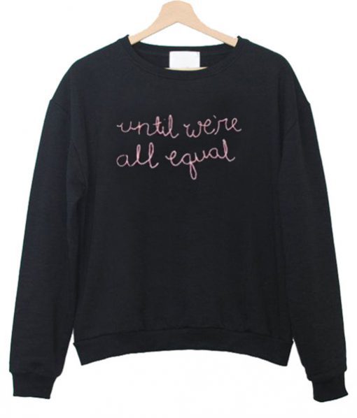 Until We’re All Equal Sweatshirt SU