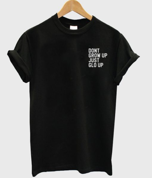 dont grow up just glo up T shirt SU