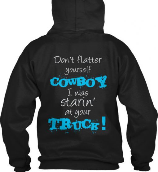 don’t flatter yourself cowboy I was staring at your truck Back Hoodie SU