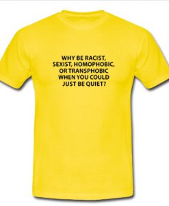 why be racist sexist homo-phobic T-shirt SU