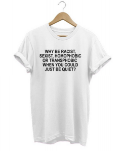 why be racist sexist homophobic T-shirt SU