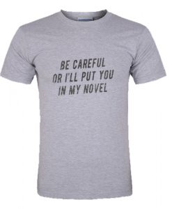 Be Careful Or I'LL Put You In My Novel T Shirt su
