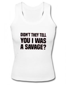 Didn't They Tell You I Was A Savage Tank Top SU