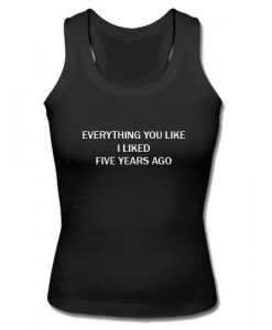 Everything You Like I Liked Five Years Ago Tank Top SU