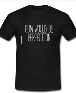 Gum Would Be Perfection T Shirt SU