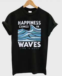 Happiness Comes In Waves Life Is Good T shirt SU