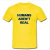 Humans Arent Real T Shirt SU