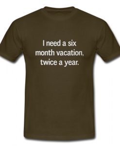 I Need A Six Month Vacation Twice A Year T Shirt SU