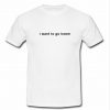 I Want To Go Home T Shirt SU