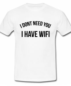 I don't need you I have wifi T Shirt SU