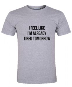 I feel like I'm already tired tomorrow T Shirt SU