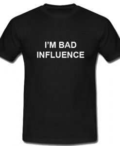I'm A Bad Influence T Shirt SU