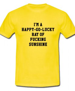 I'm A Happy Go Lucky Ray Of Fucking Sunshine T Shirt SU