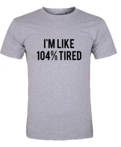 I'm Like 104% Tired T-Shirt SU