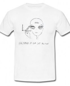 I'm Tired Of Your Shit Human Alien T Shirt SU