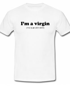 I'm a Virgin This is an old T Shirt SU