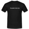 It Sucks To Be Me T Shirt SU