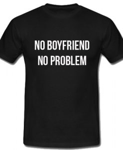 No Boyfriend No Problem T Shirt SU