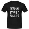Normal people scare me T Shirt SU