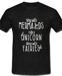 Sing With Mermaids Ride A Unicorn Dance With Fairies T-Shirt SU