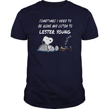 Sometimes I Need To Be Alone And Listen To Lester Young T-Shirt SU