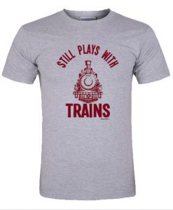 Still Plays With Trains T-Shirt SU