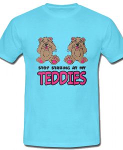 Stop Staring At My Teddies T Shirt SU