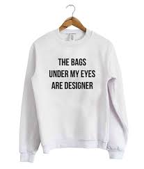The Bags Under My Eyes Are Designer Sweatshirt SU