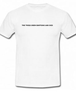 The Trees Grew Emotions And Died T Shirt SU