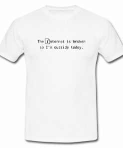 The internet is broken so i'm outside today T Shirt SU