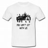 YOU CAN'T SIT WITH US T Shirt SU